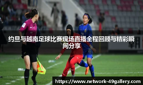 约旦与越南足球比赛现场直播全程回顾与精彩瞬间分享