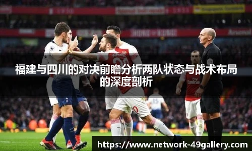福建与四川的对决前瞻分析两队状态与战术布局的深度剖析
