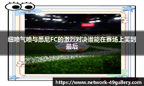 纽喷气喷与悉尼FC的激烈对决谁能在赛场上笑到最后