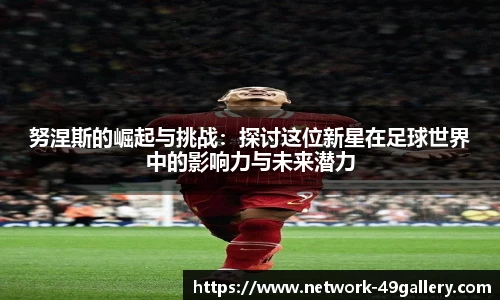 努涅斯的崛起与挑战：探讨这位新星在足球世界中的影响力与未来潜力