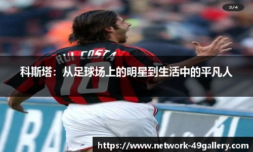 科斯塔：从足球场上的明星到生活中的平凡人