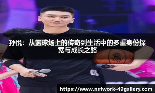 孙悦：从篮球场上的传奇到生活中的多重身份探索与成长之路