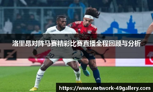 洛里昂对阵马赛精彩比赛直播全程回顾与分析
