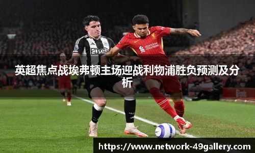 英超焦点战埃弗顿主场迎战利物浦胜负预测及分析
