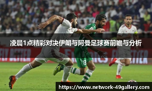 凌晨1点精彩对决伊朗与阿曼足球赛前瞻与分析