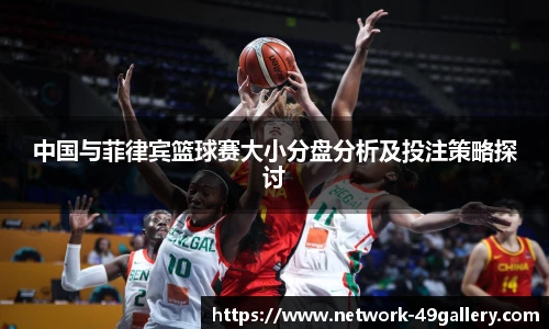 中国与菲律宾篮球赛大小分盘分析及投注策略探讨